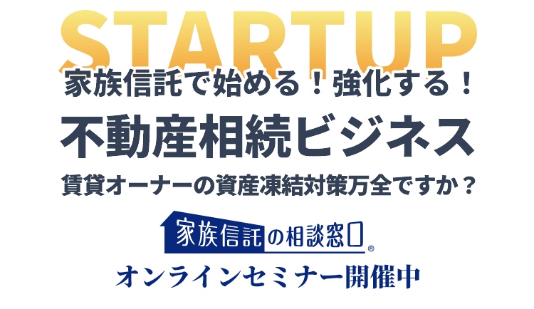 家族信託で始める！強化する！不動産相続ビジネス 「家族信託の相談窓口」オンラインセミナー