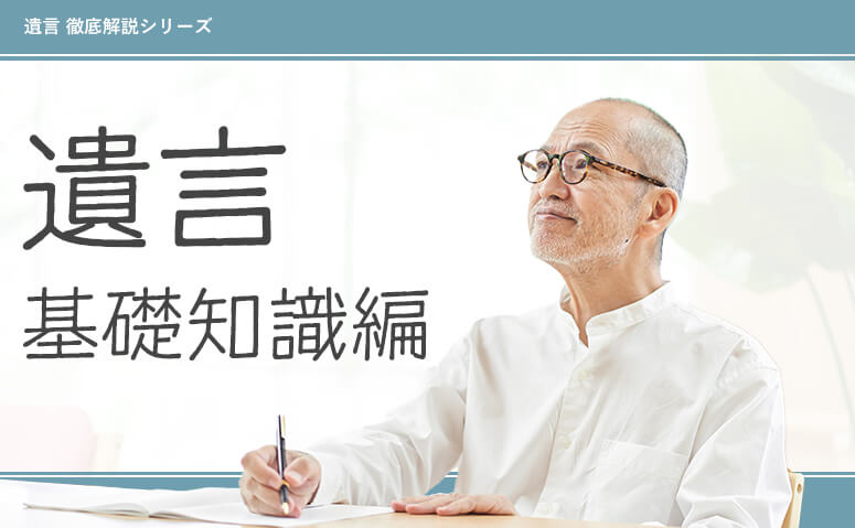 どこまで知ってる？<br>遺言の基礎知識【意味・効力・遺言書の種類】