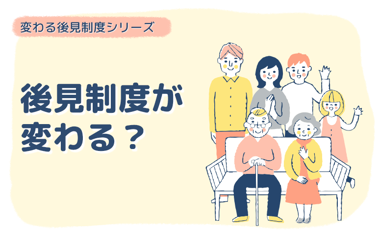 後見制度が変わる？後見制度の見直しに関する動向をチェック