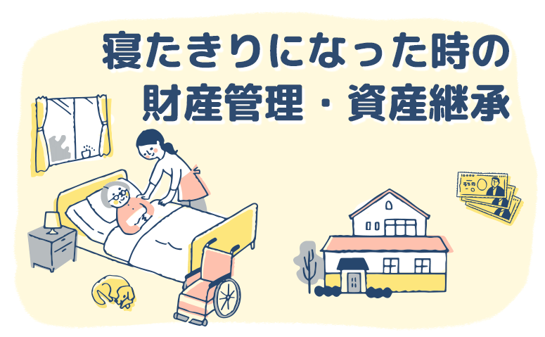 寝たきりの方の財産管理や資産承継はどうする？備えについても解説