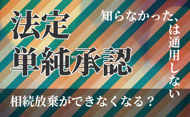 相続放棄ができなくなる？法定単純承認とは