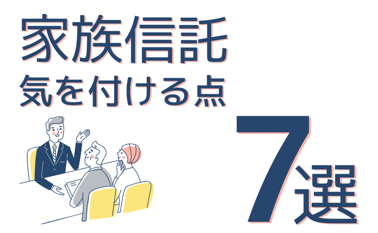 こんなケースは気を付けて！家族信託における留意点7選